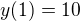 $y(1)=10$