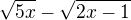$\sqrt{5x}-\sqrt{2x-1}$