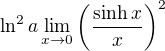 $\ln^2{a}\lim_{x\to0}\(\frac{\sinh{x}}{x}\)^2$