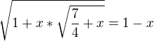 $\sqrt{1+x*\sqrt{\frac{7}{4}+x}}=1-x$