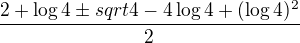 $\frac {2 + \log 4 \pm sqrt{4-4\log 4+(\log4)^2}}{2}$