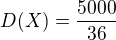 $D(X)=\frac{5000}{36}$