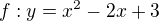 $f:y= x^2 - 2x + 3$
