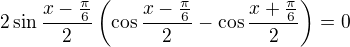 $ 2\sin \frac{x-\frac{\pi}{6}}{2} \left( \cos \frac{x-\frac{\pi}{6}}{2} - \cos \frac{x+\frac{\pi}{6}}{2}\right) = 0$