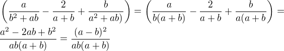 $ \left(\frac {a}{b^2+ab}-\frac 2{a+b}+\frac{b}{a^2+ab)}\right)=\left(\frac{a}{b(a+b)}-\frac{2}{a+b}+\frac{b}{a(a+b}\right)=\nl\frac{a^2-2ab+b^2}{ab(a+b)}=\frac{(a-b)^2}{ab(a+b)}$