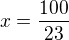 $x=\frac{100}{23} $