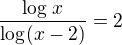 $\frac {\log_{}x}{\log_{}(x-2)}=2$