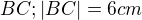 $BC;|BC|=6cm$