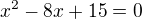 $x^{2}-8x+15=0$