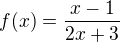 $f(x)=\frac{x-1}{2x+3}$