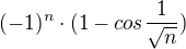 $(-1)^{n}\cdot (1-cos\frac{1}{\sqrt{n}})$