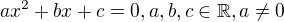 $ax^{2}+bx+c=0, a, b, c \in \mathbb{R}, a\neq0$