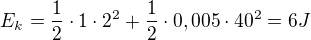 $E_{k}=\frac{1}{2}\cdot 1\cdot 2^{2} + \frac{1}{2}\cdot 0,005\cdot 40^{2}=6J$