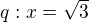 $q: x=\sqrt{3}$