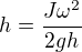 $h=\frac{J\omega^2}{2gh}$