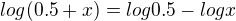 $log (0.5+x) = log 0.5 - log x$