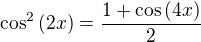 $\cos^{2}{(2x)}=\frac{1+\cos{(4x)}}{2}$
