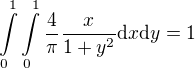 $\int\limits_{0}^1{\int\limits_{0}^{1}{\frac{4}{\pi}\frac{x}{1+y^2}\mathrm{d}x\mathrm{d}y}}=1$