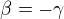 $\beta =-\gamma $