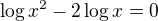 $\log x^{2} - 2\log x = 0$