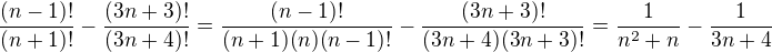 $\frac{(n-1)!}{(n+1)!}-\frac{(3n+3)!}{(3n+4)!}=\frac{(n-1)!}{(n+1)(n)(n-1)!}-\frac{(3n+3)!}{(3n+4)(3n+3)!}=\frac{1}{n^2+n}-\frac{1}{3n+4}$