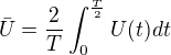 $\bar U=\frac2 T\int_0^{\frac T2}U(t)dt$