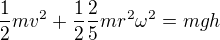 $\frac12mv^2+\frac12\frac25 mr^2\omega^2=mgh$