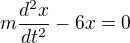 $m\frac{d^2x}{dt^2}-6x=0 $