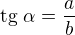 $\text{tg} \ \alpha =\frac{a}{b}$