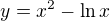 $y=x^2-\ln x$