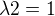 $ \lambda2= 1$