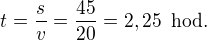 $t=\frac{s}{v}=\frac{45}{20}=2,25\enspace \text{hod.}$