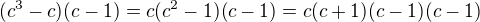 $(c^3-c)(c-1)=c(c^2-1)(c-1)=c(c+1)(c-1)(c-1)$