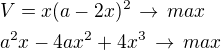 $V=x(a-2x)^2\,\rightarrow\,max\nla^2x-4ax^2+4x^3\,\rightarrow\,max$