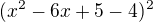 $(x^2-6x+5-4)^2$