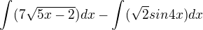 $\int_{}^{}(7\sqrt{5x-2})dx -\int_{}^{}(\sqrt{2}sin4x)dx$