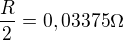 $\frac{R}{2}=0,03375\Omega $
