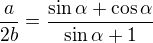 $\frac{a}{2b}=\frac{\sin \alpha +\cos \alpha }{\sin \alpha +1}$