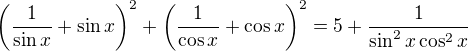 $\(\frac{1}{\sin x} + \sin x\)^2 + \(\frac{1}{\cos x} + \cos x\)^2 = 5 + \frac{1}{\sin^2 x\cos^2 x}$