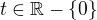 $t \in \mathbb{R} - \{0\}$