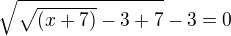 $\sqrt{\sqrt{(x+7)}-3+7}-3=0$