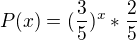 $P (x) = (\frac{3}{5})^{x}*\frac{2}{5}$