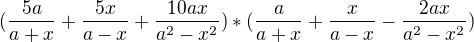 $(\frac{5a}{a+x}+\frac{5x}{a-x}+\frac{10ax}{a^{2}-x^{2}})*(\frac{a}{a+x}+\frac{x}{a-x}-\frac{2ax}{a^{2}-x^{2}})$
