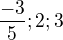 $\frac{-3}{5};2;3$