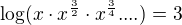 $\log(x\cdot x^{\frac32}\cdot x^{\frac34}....)=3$