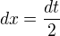 $dx=\frac{dt}{2} $