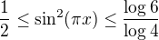 $\frac12 \leq \sin^2(\pi x) \leq \frac{\log{6}}{\log{4}}$