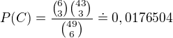 $P(C)=\frac{{6\choose 3}{43\choose 3}}{{49\choose 6}}\doteq 0,0176504$