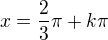 $x=\frac{2}{3}\pi +k\pi $