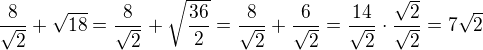 $\frac{8}{\sqrt{2}}+\sqrt{18}=\frac{8}{\sqrt{2}}+\sqrt{\frac{36}{2}}=\frac{8}{\sqrt{2}}+\frac{6}{\sqrt{2}}=\frac{14}{\sqrt{2}}\cdot \frac{\sqrt{2}}{\sqrt{2}}=7\sqrt{2}$